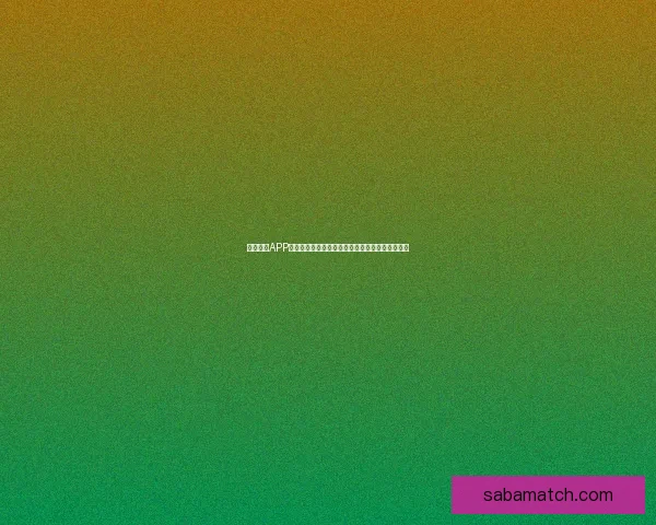 沙巴体育APP下载官方入口高速稳定体验畅玩全球体育赛事平台 沙巴体育APP下载官方入口高速稳定体验畅玩全球体育赛事平台